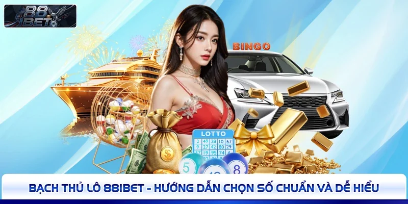 Bạch Thủ Lô 88IBET - Hướng Dẫn Chọn Số Chuẩn Và Dễ Hiểu 