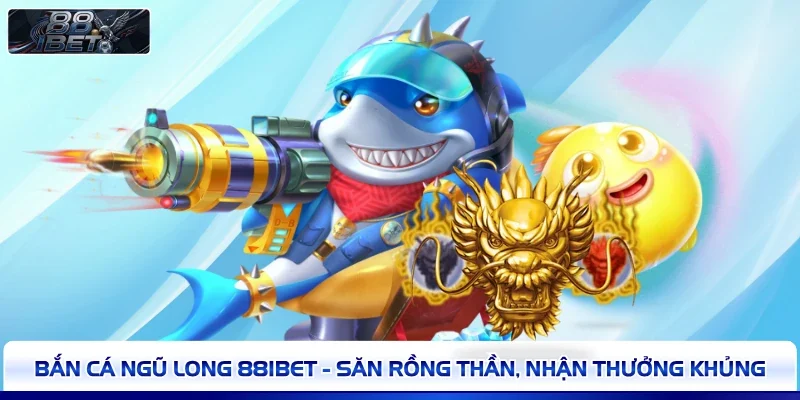 Bắn Cá Ngũ Long 88IBET - Săn Rồng Thần, Nhận Thưởng Khủng
