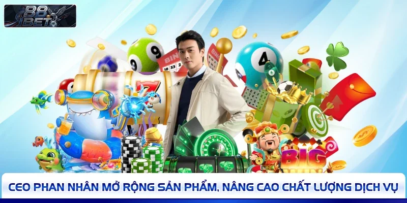 CEO Phan Nhân mở rộng sản phẩm, nâng cao chất lượng dịch vụ 
