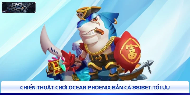 Chiến thuật chơi Ocean Phoenix bắn cá 88IBET tối ưu