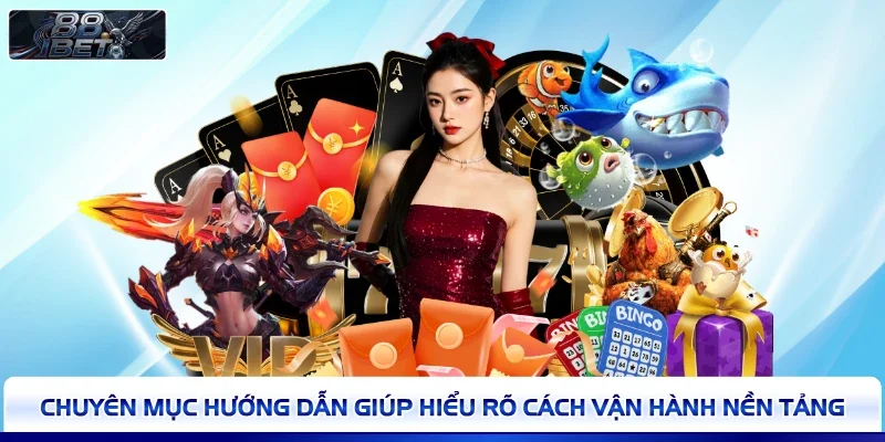 Chuyên mục hướng dẫn giúp hiểu rõ cách vận hành nền tảng 