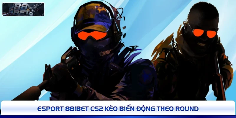 Esport 88IBET CS2 kèo biến động theo round 