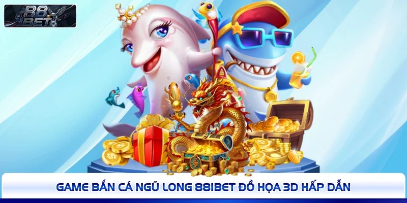Game Bắn Cá Ngũ Long 88IBET đồ họa 3D hấp dẫn