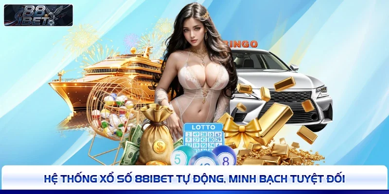 Hệ thống xổ số 88IBET tự động, minh bạch tuyệt đối 