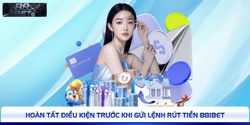 Hoàn tất điều kiện trước khi gửi lệnh rút tiền 88IBET 