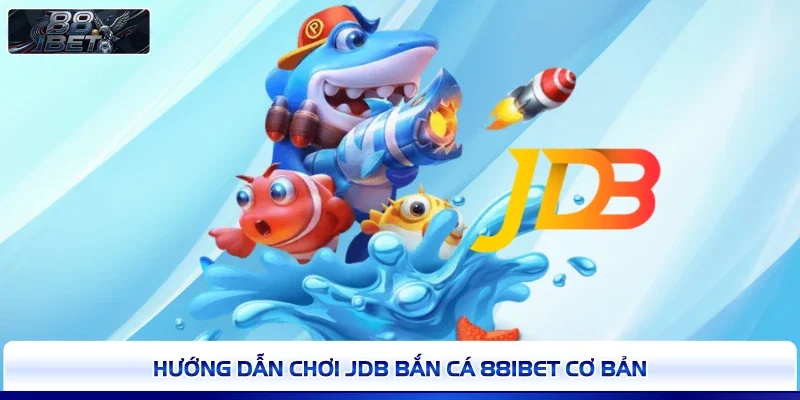 Hướng dẫn chơi JDB bắn cá 88IBET cơ bản