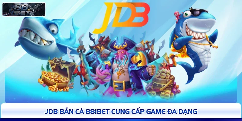 JDB bắn cá 88IBET cung cấp game đa dạng