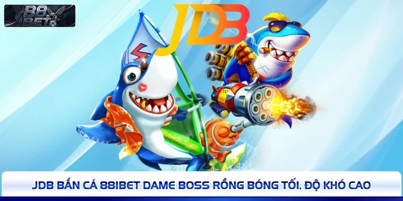 JDB bắn cá 88IBET dame boss rồng bóng tối, độ khó cao