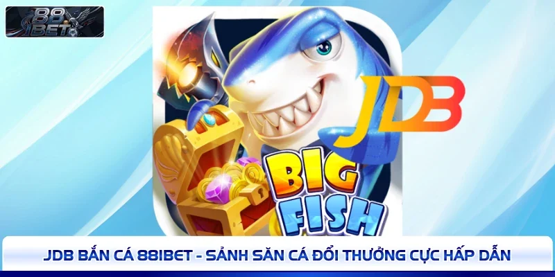 JDB Bắn Cá 88IBET - Sảnh Săn Cá Đổi Thưởng Cực Hấp Dẫn 