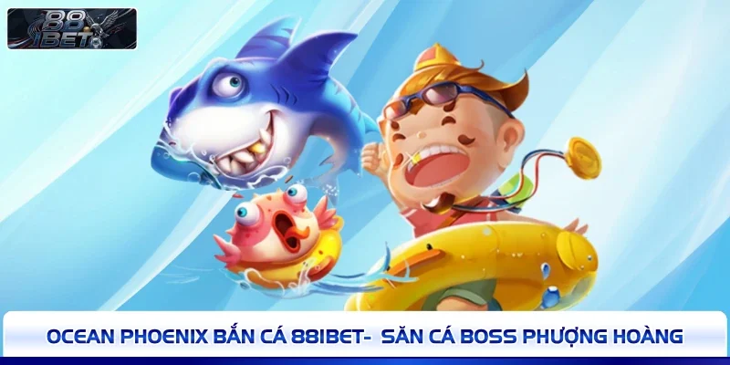 Ocean Phoenix Bắn Cá 88IBET-  Săn Cá Boss Phượng Hoàng