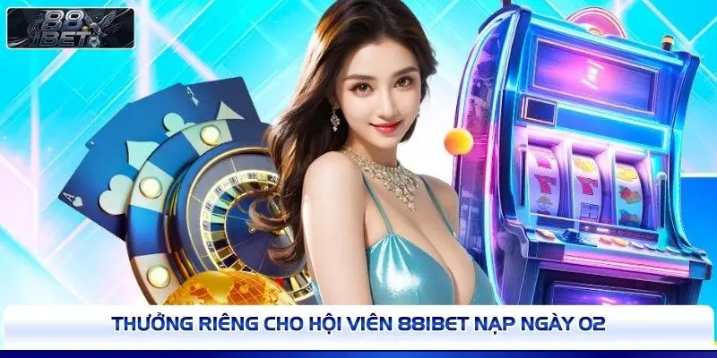 Thưởng riêng cho hội viên 88IBET nạp ngày 02 